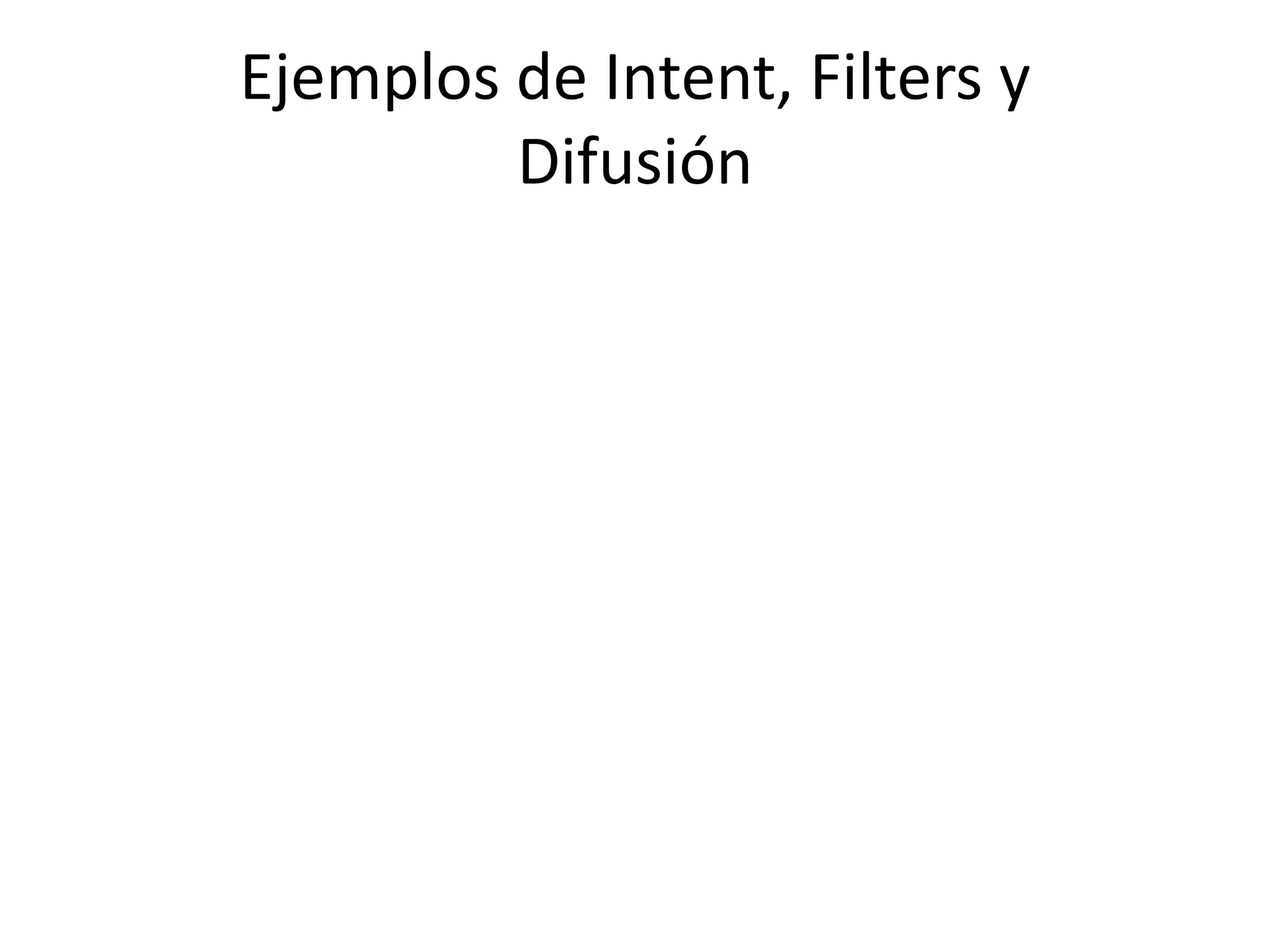 Ejemplos de Intent, Filters y
Difusión
 