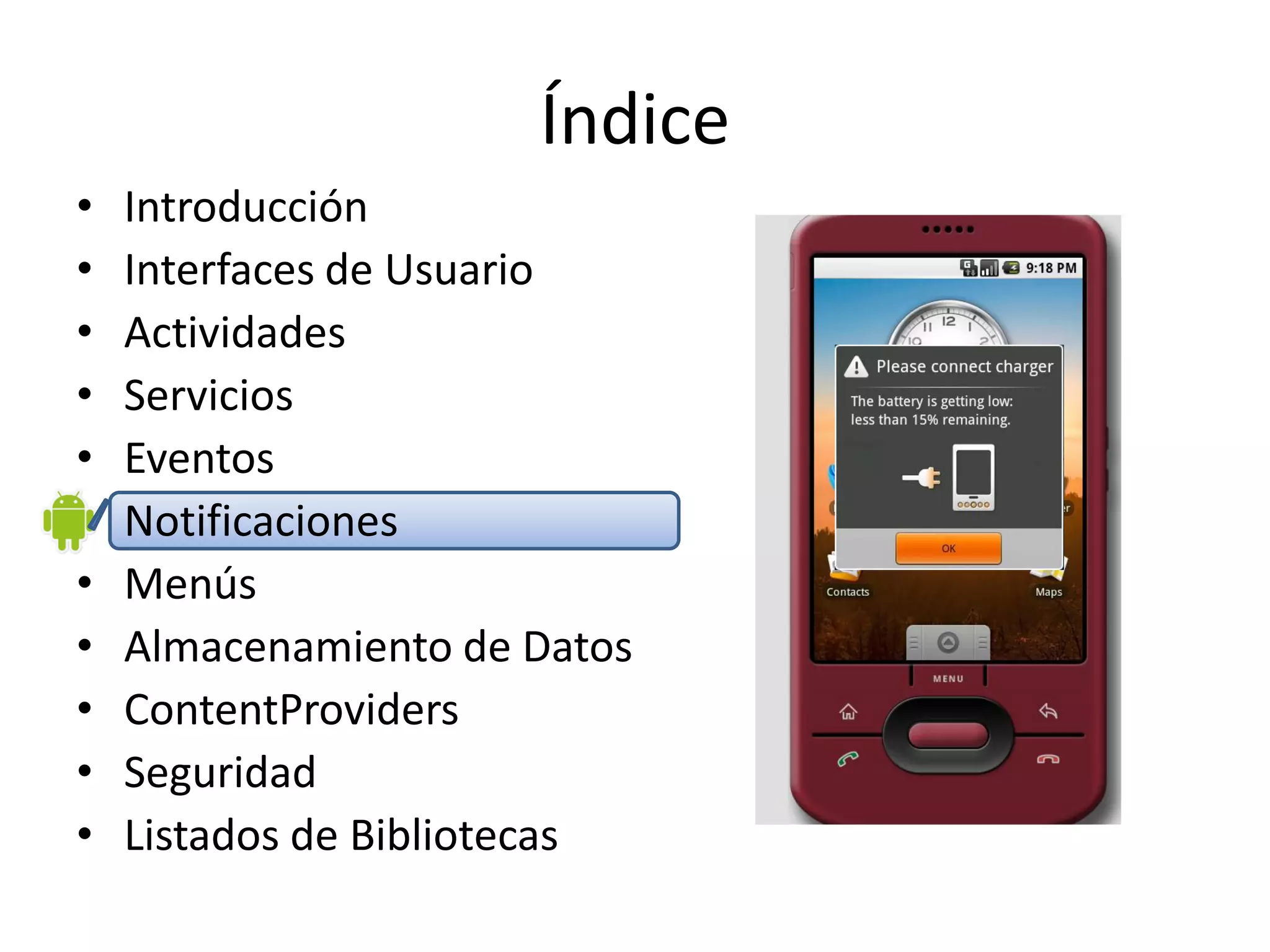 Índice
• Introducción
• Interfaces de Usuario
• Actividades
• Servicios
• Eventos
• Notificaciones
• Menús
• Almacenamiento de Datos
• ContentProviders
• Seguridad
• Listados de Bibliotecas
 