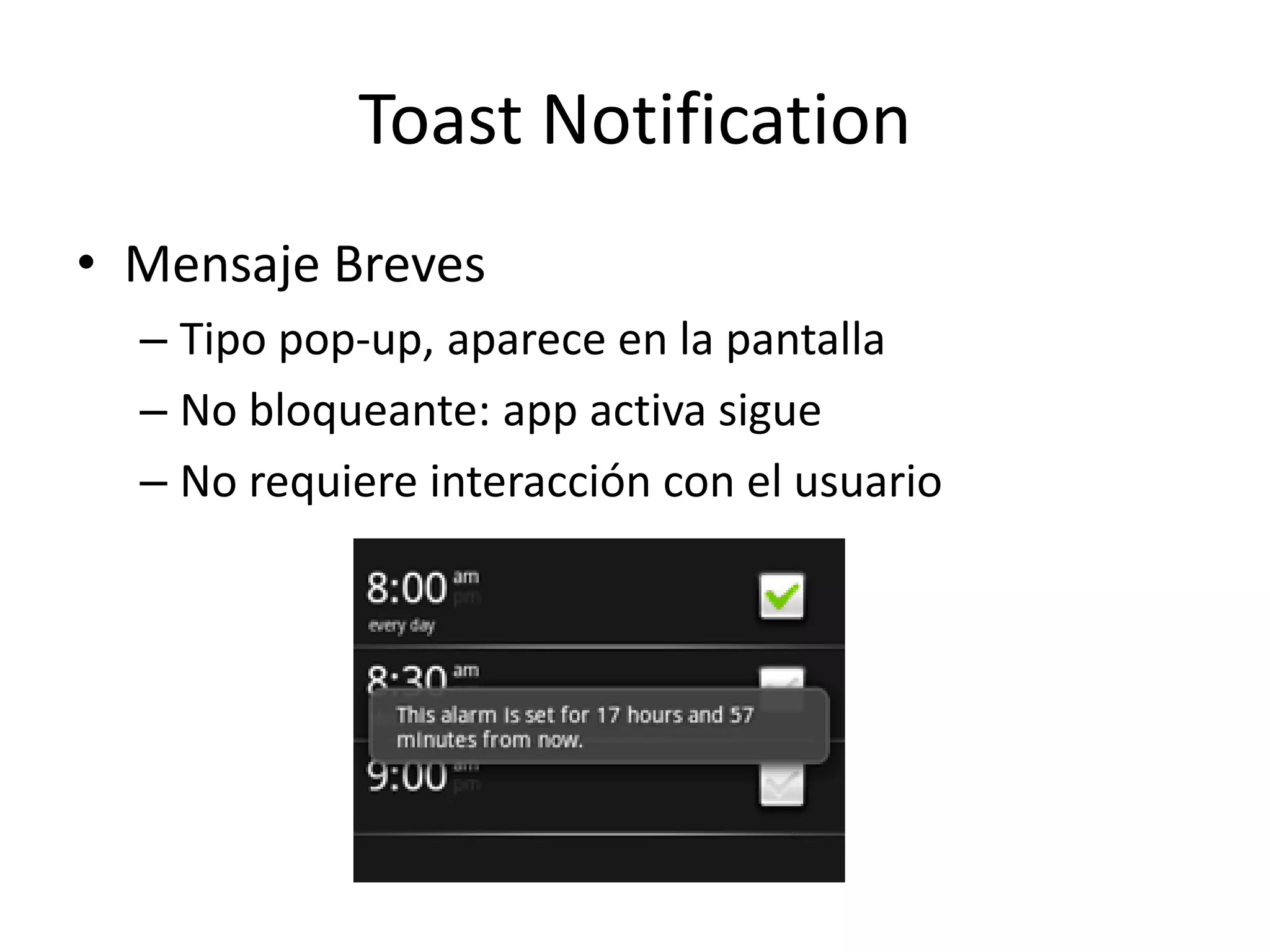 Toast Notification
• Mensaje Breves
– Tipo pop-up, aparece en la pantalla
– No bloqueante: app activa sigue
– No requiere interacción con el usuario
 