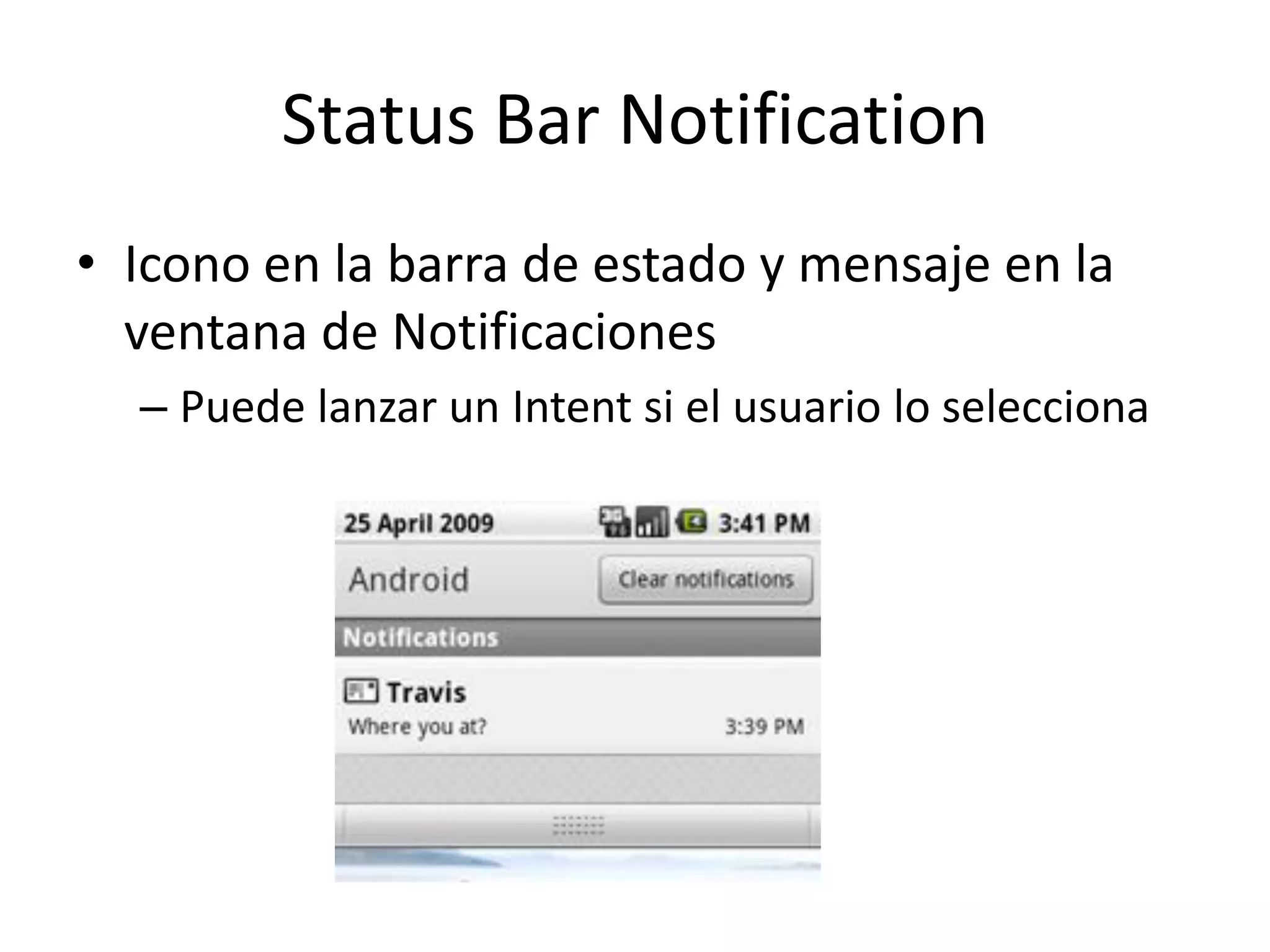 Status Bar Notification
• Icono en la barra de estado y mensaje en la
ventana de Notificaciones
– Puede lanzar un Intent si el usuario lo selecciona
 