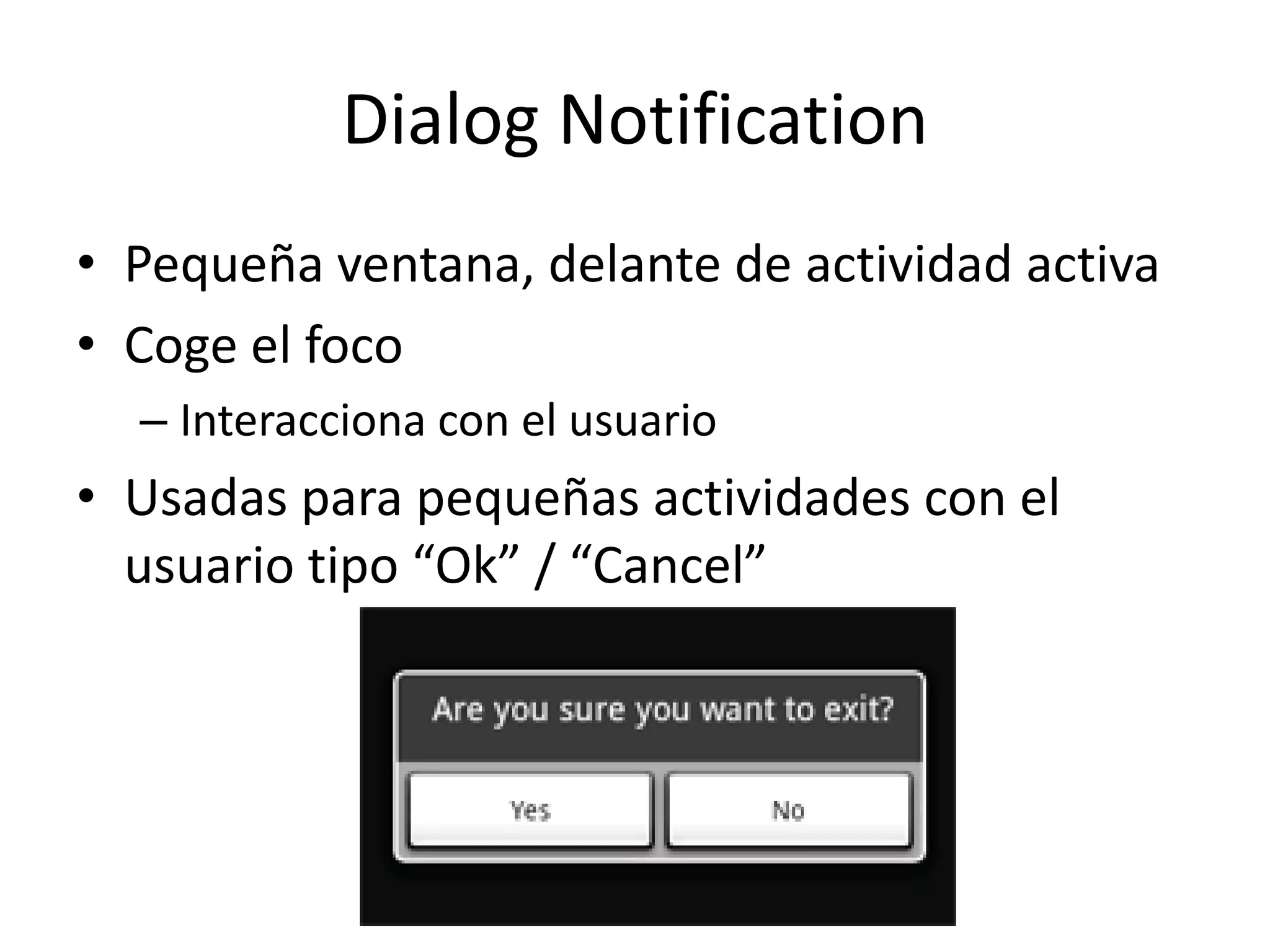Dialog Notification
• Pequeña ventana, delante de actividad activa
• Coge el foco
– Interacciona con el usuario
• Usadas para pequeñas actividades con el
usuario tipo “Ok” / “Cancel”
 