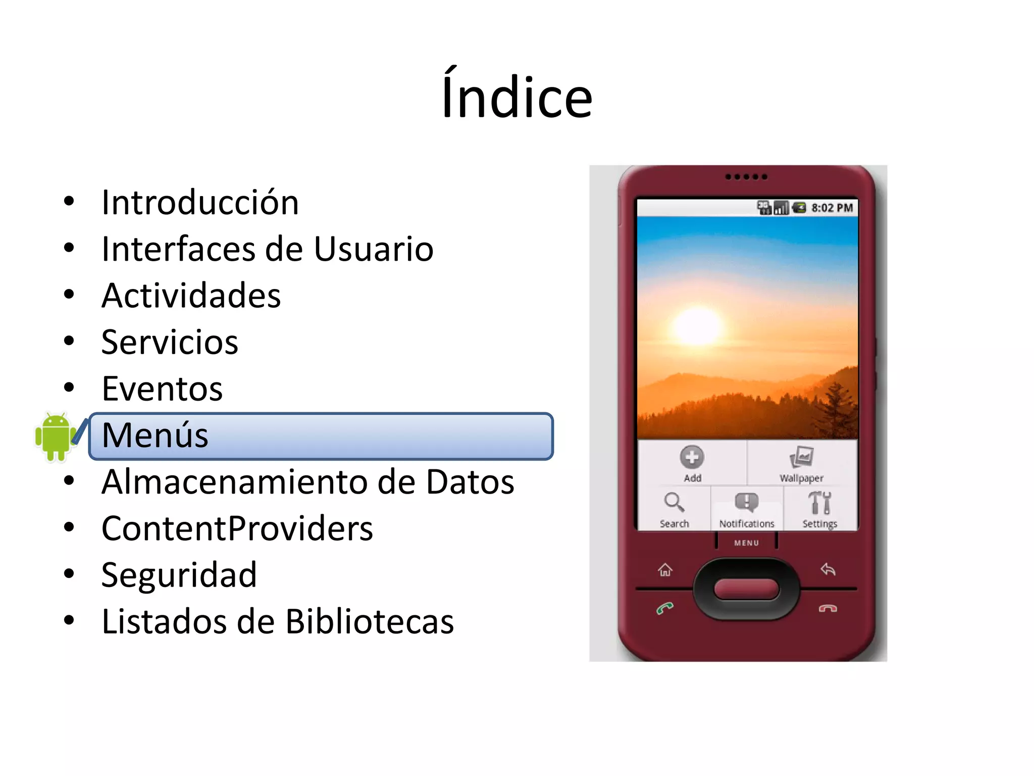 Índice
• Introducción
• Interfaces de Usuario
• Actividades
• Servicios
• Eventos
• Menús
• Almacenamiento de Datos
• ContentProviders
• Seguridad
• Listados de Bibliotecas
 