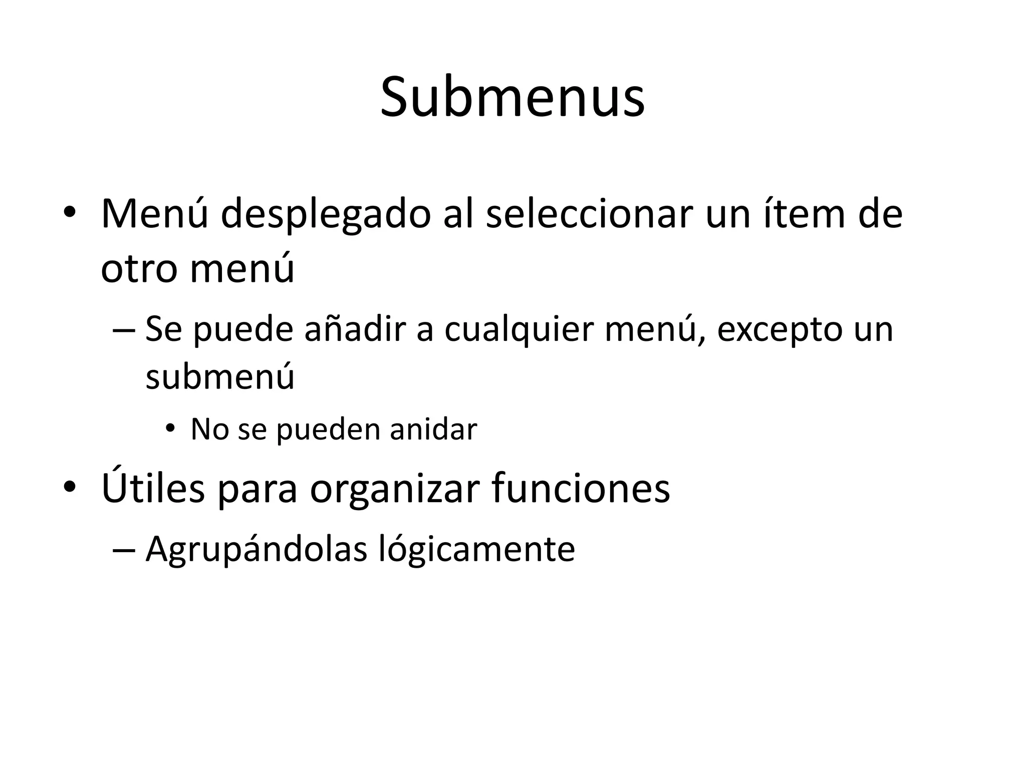 Submenus
• Menú desplegado al seleccionar un ítem de
otro menú
– Se puede añadir a cualquier menú, excepto un
submenú
• No se pueden anidar
• Útiles para organizar funciones
– Agrupándolas lógicamente
 