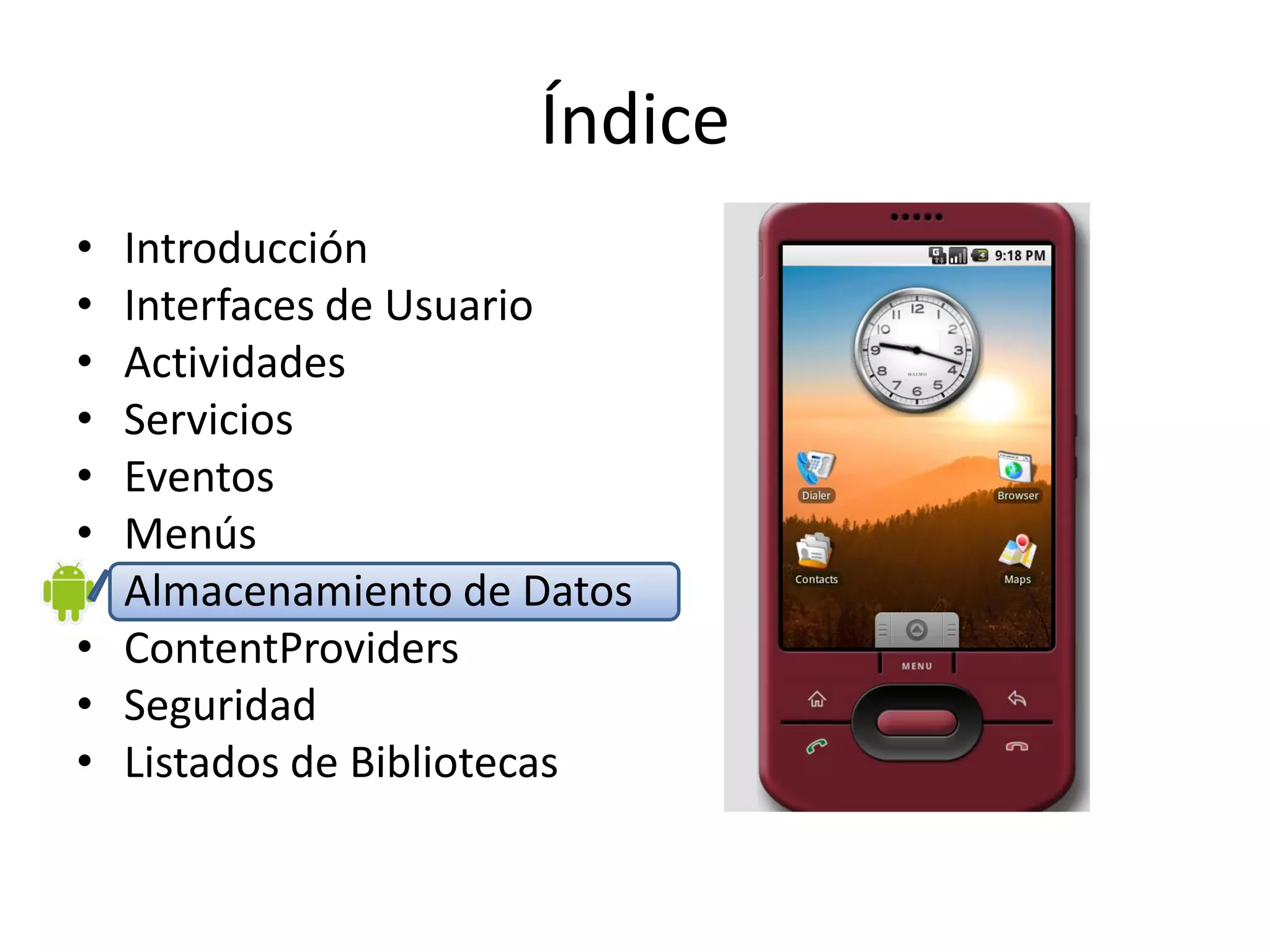 Índice
• Introducción
• Interfaces de Usuario
• Actividades
• Servicios
• Eventos
• Menús
• Almacenamiento de Datos
• ContentProviders
• Seguridad
• Listados de Bibliotecas
 