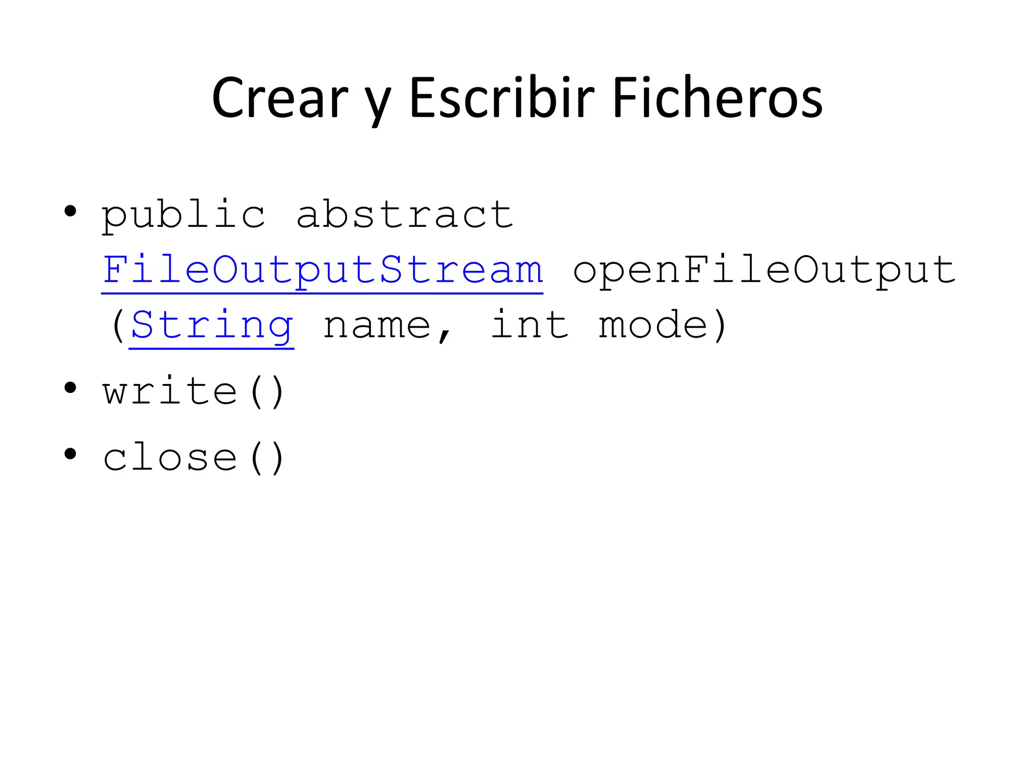 Crear y Escribir Ficheros
• public abstract
FileOutputStream openFileOutput
(String name, int mode)
• write()
• close()
 
