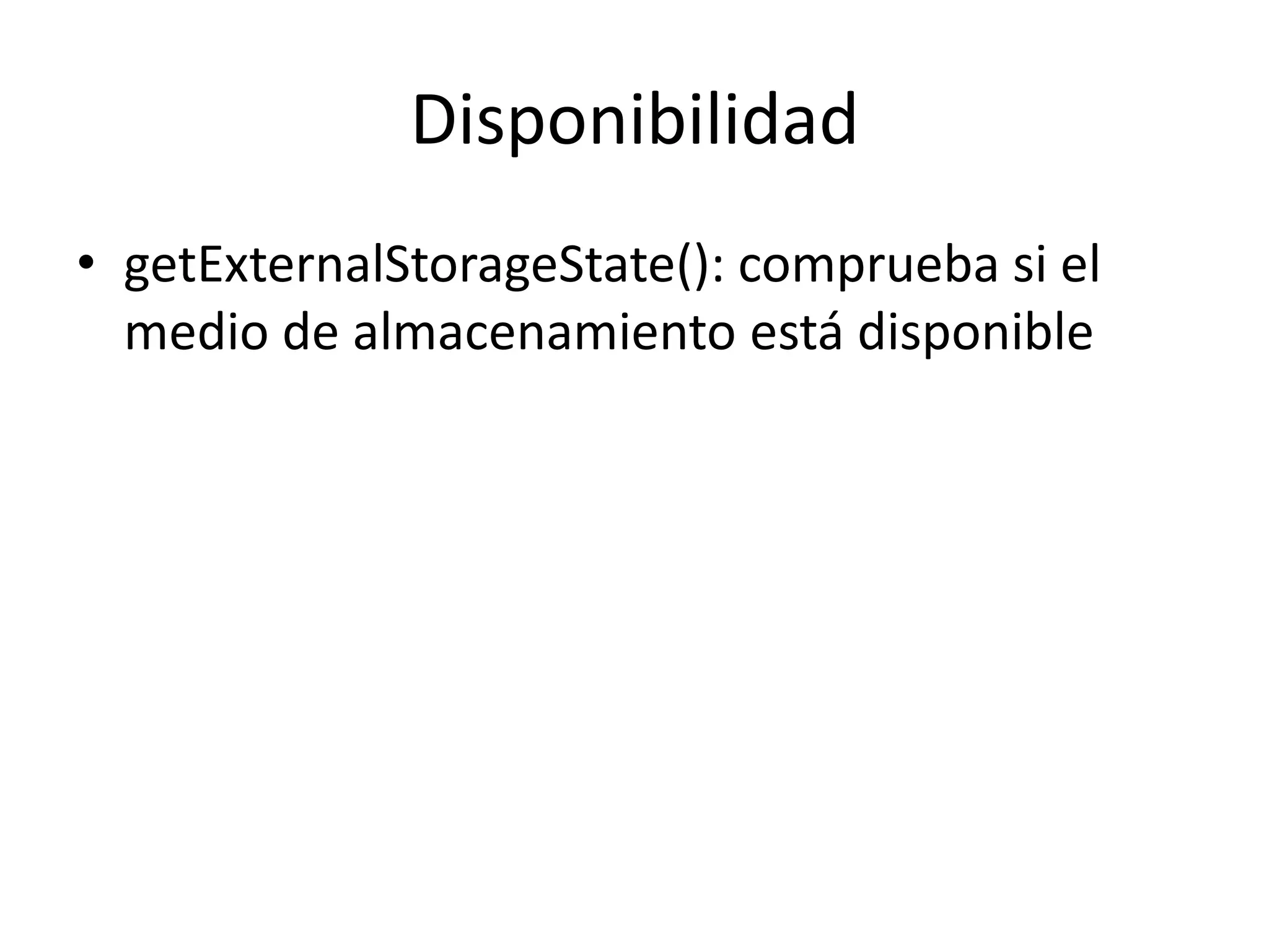 Disponibilidad
• getExternalStorageState(): comprueba si el
medio de almacenamiento está disponible
 
