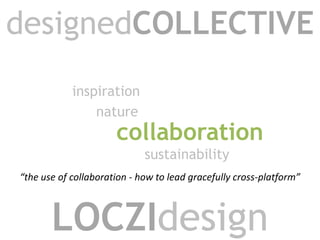 designedCOLLECTIVE inspiration nature collaboration sustainability “the use of collaboration - how to lead gracefully cross-platform” LOCZIdesign 