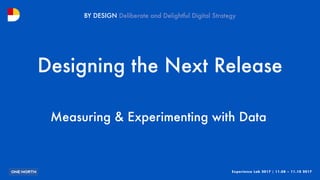 Experience Lab 2017 | 11.08 – 11.10 2017
BY DESIGN
Subtitle Goes Here
Designing the Next Release
Measuring & Experimenting...