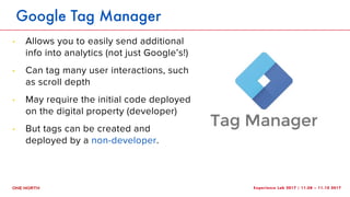 Experience Lab 2017 | 11.08 – 11.10 2017
Google Tag Manager
! Allows you to easily send additional
info into analytics (no...