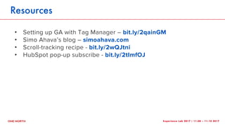Experience Lab 2017 | 11.08 – 11.10 2017
Resources
! Setting up GA with Tag Manager – bit.ly/2qainGM
! Simo Ahava’s blog –...