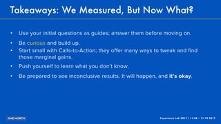 Experience Lab 2017 | 11.08 – 11.10 2017
Takeaways: We Measured, But Now What?
! Use your initial questions as guides; ans...