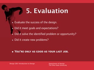 5. Evaluation
  • Evaluate the success of the design.
  • Did it meet goals and expectations?
  • Did it solve the identif...