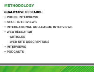 mEThODOLOGy
QUaLITaTIvE RESEaRch
• PhONE INTERvIEwS
• STaFF INTERvIEwS
• INTERNaTIONaL cOLLEaGUE INTERvIEwS
• wEB RESEaRch
  -aRTIcLES
  -wEB SITE DEScRIPTIONS
• INTERvIEwS
• PODcaSTS
 