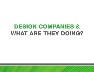 DESIGN cOmPaNIES &
whaT aRE ThEy DOING?
 
