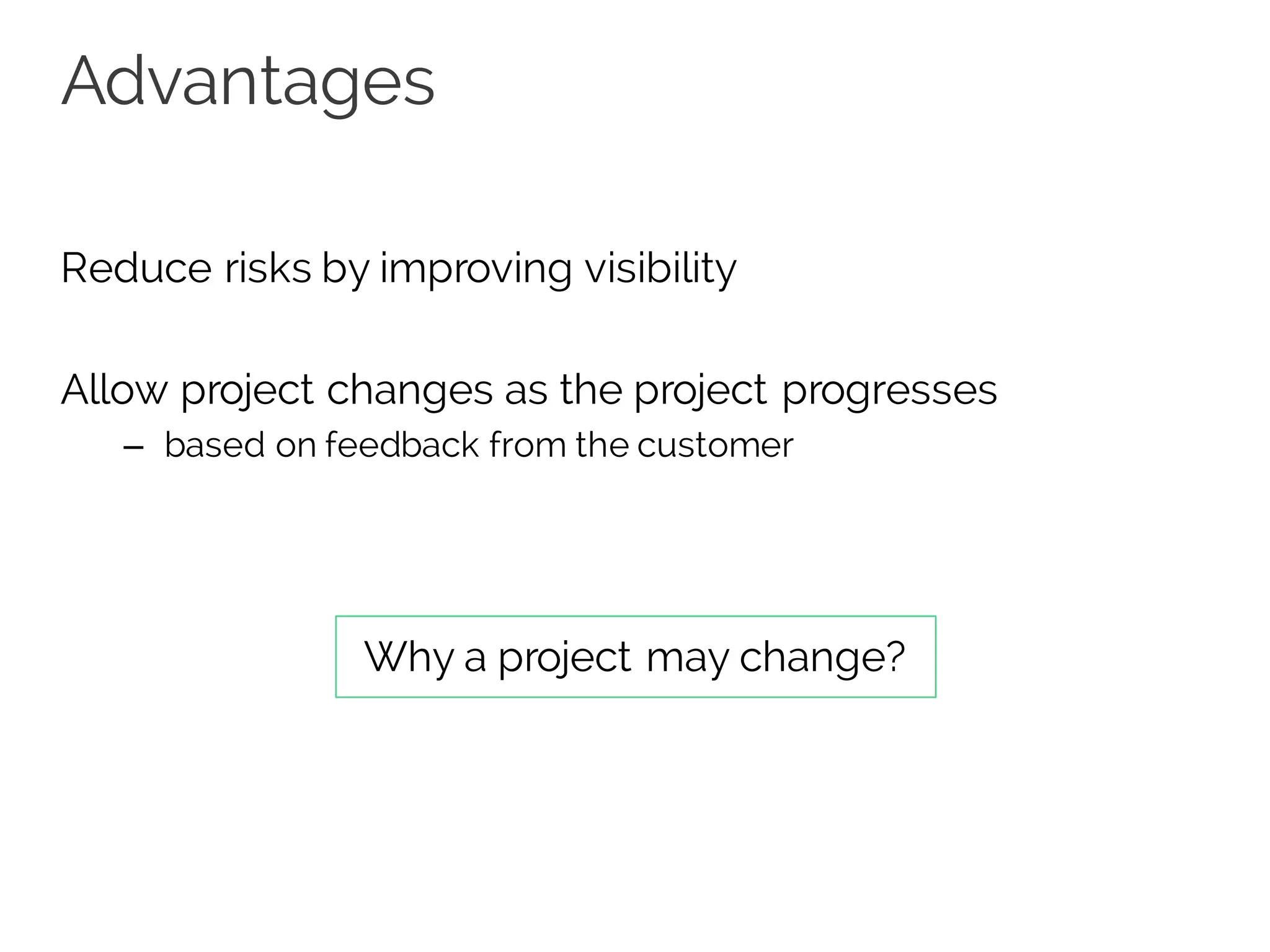 Advantages
Reduce risks by improving visibility
Allow project changes as the project progresses
– based on feedback from the customer
Why a project may change?
 