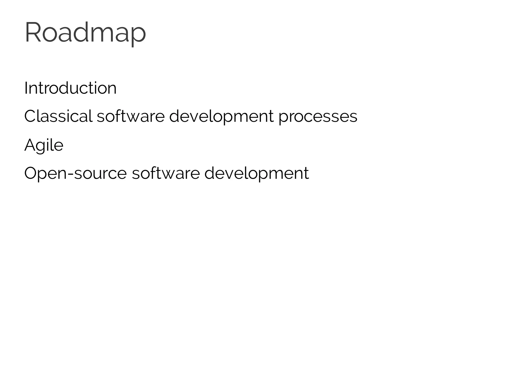 Roadmap
Introduction
Classical software development processes
Agile
Open-source software development
 