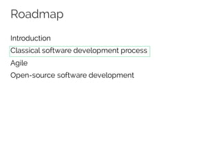 Roadmap
Introduction
Classical software development process
Agile
Open-source software development
 