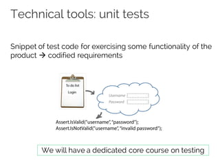 Technical tools: unit tests
Snippet of test code for exercising some functionality of the
product à codified requirements
We will have a dedicated core course on testing
 