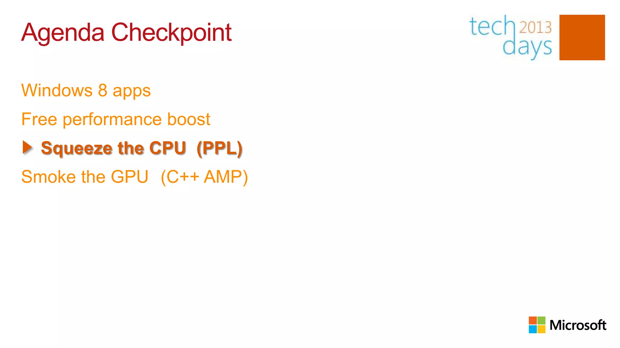 Agenda Checkpoint

Windows 8 apps
Free performance boost
  Squeeze the CPU (PPL)
Smoke the GPU (C++ AMP)
 
