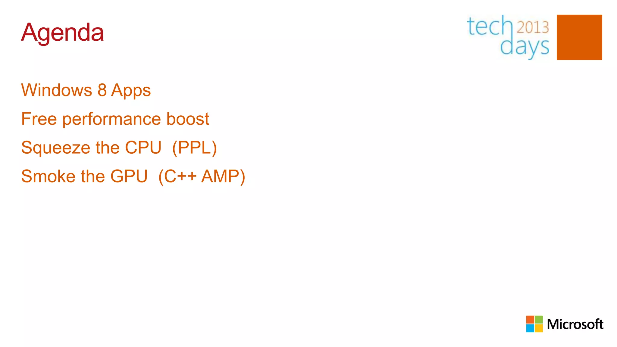 Agenda

Windows 8 Apps
Free performance boost
Squeeze the CPU (PPL)
Smoke the GPU (C++ AMP)
 