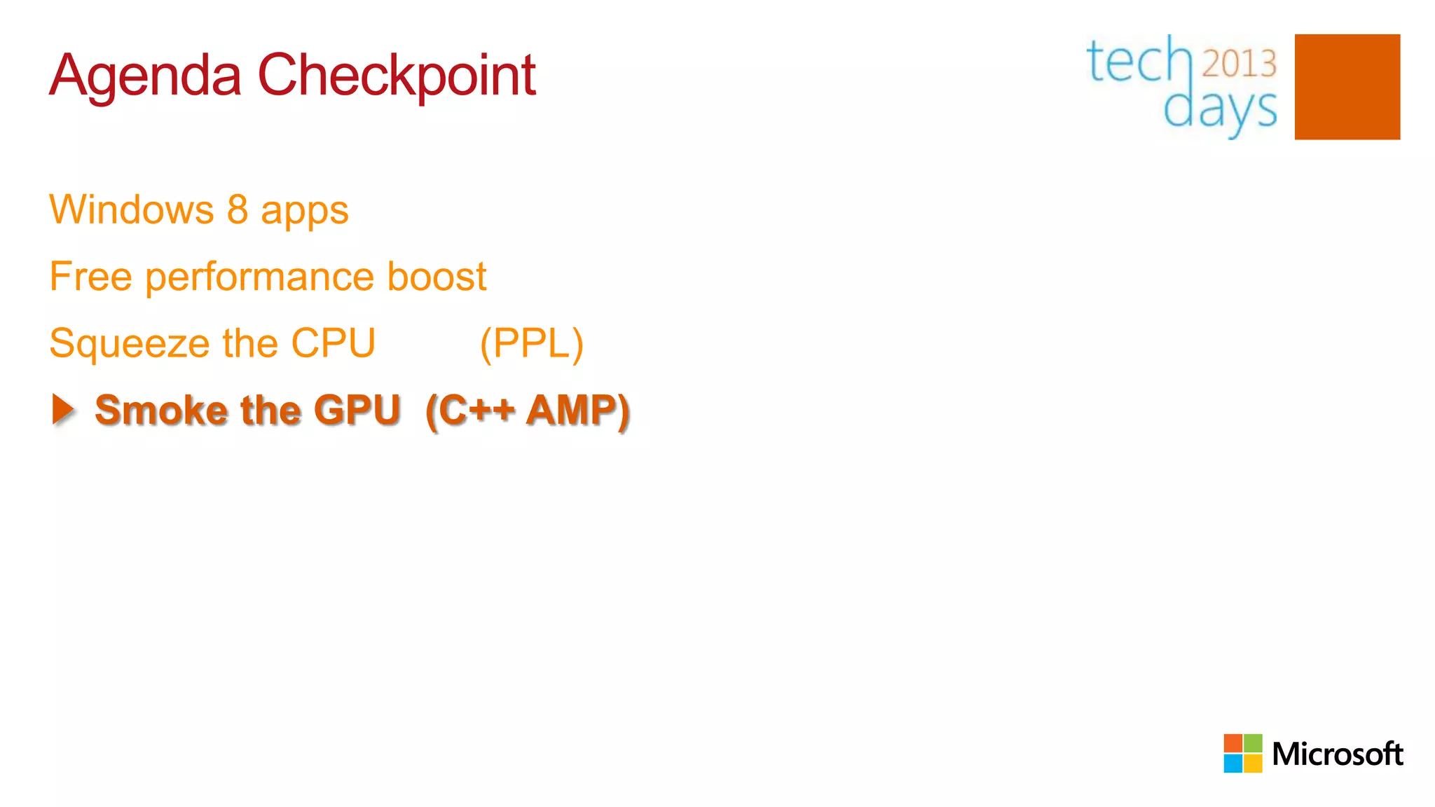 Agenda Checkpoint

Windows 8 apps
Free performance boost
Squeeze the CPU      (PPL)
  Smoke the GPU (C++ AMP)
 