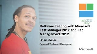 Software Testing with Microsoft
Test Manager 2012 and Lab
Management 2012
Brian Keller
Principal Technical Evangelist
 
