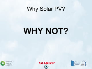Why Solar PV?
WHY NOT?
 