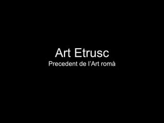 Art Etrusc
Precedent de l’Art romà
 