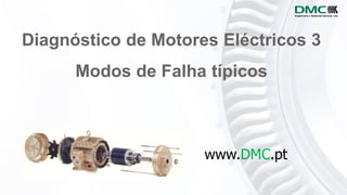 Diagnóstico de Motores Eléctricos 3
Modos de Falha típicos
www.DMC.pt
 