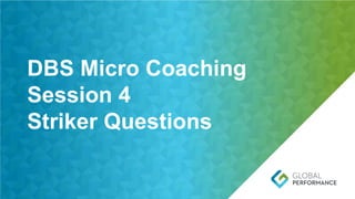 Page 19 | Global Performance Group
DBS Micro Coaching
Session 4
Striker Questions
 