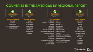 4
COUNTRIES IN THE AMERICAS BY REGIONAL REPORT
NORTHERN AMERICA CENTRAL AMERICA THE CARIBBEAN SOUTH AMERICA
BERMUDA BELIZE ANGUILLA HAITI ARGENTINA
CANADA COSTA RICA ANTIGUA & BARBUDA JAMAICA BOLIVIA
GREENLAND EL SALVADOR ARUBA MARTINIQUE BRAZIL
ST PIERRE & MIQUELON GUATEMALA BAHAMAS MONTSERRAT CHILE
UNITED STATES HONDURAS BARBADOS PUERTO RICO COLOMBIA
MEXICO DUTCH CARIBBEAN ST BARTHÉLEMY ECUADOR
NICARAGUA BRITISH VIRGIN ISLANDS ST KITTS & NEVIS FALKLAND ISLANDS
PANAMA CAYMAN ISLANDS ST LUCIA FRENCH GUIANA
CUBA ST MARTIN & ST MAARTEN GUYANA
CURAÇAO ST VINCENT & GRENADINES PARAGUAY
DOMINICA TRINIDAD & TOBAGO PERU
DOMINICAN REPUBLIC TURKS & CAICOS ISLANDS SURINAME
GRENADA U.S. VIRGIN ISLANDS URUGUAY
GUADELOUPE VENEZUELA
1
DIGITAL IN 2017:
A STUDY OF INTERNET, SOCIAL MEDIA, AND MOBILE USE THROUGHOUT THE REGION
NORTHERN AMERICA
1
DIGITAL IN 2017:
A STUDY OF INTERNET, SOCIAL MEDIA, AND MOBILE USE THROUGHOUT THE REGION
CENTRAL AMERICA
1
DIGITAL IN 2017:
A STUDY OF INTERNET, SOCIAL MEDIA, AND MOBILE USE THROUGHOUT THE REGION
THE CARIBBEAN
1
DIGITAL IN 2017:
A STUDY OF INTERNET, SOCIAL MEDIA, AND MOBILE USE THROUGHOUT THE REGION
SOUTH AMERICA
 