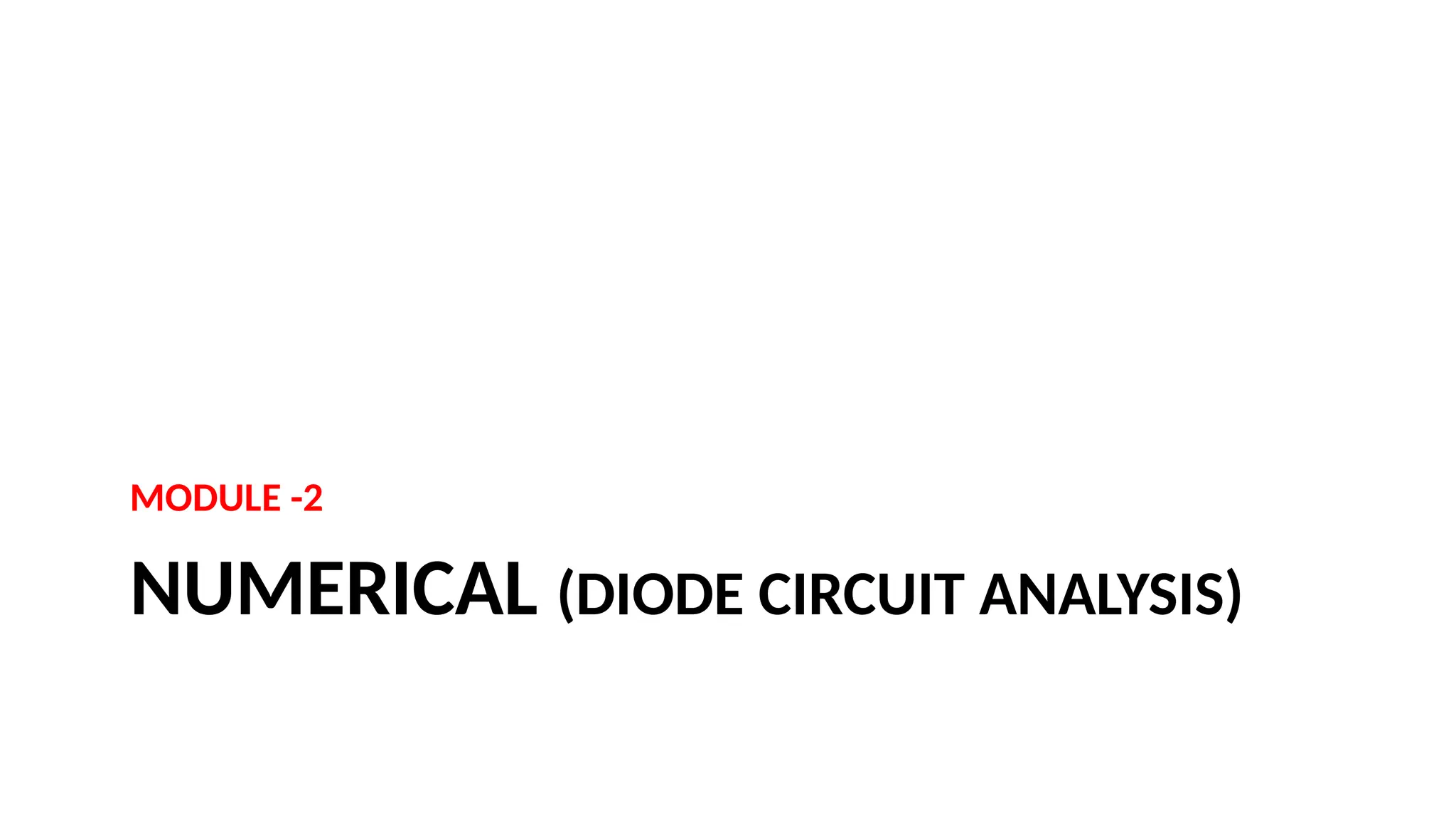 NUMERICAL (DIODE CIRCUIT ANALYSIS)
MODULE -2
 