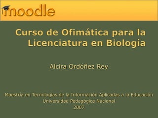 Alcira Ordóñez Rey



Maestría en Tecnologías de la Información Aplicadas a la Educación
                Universidad Pedagógica Nacional
                               2007
 