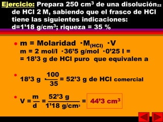 Ejercicio: Prepara 250 cm3 de una disolución22
22
de HCl 2M, sabiendo que el frasco de HCl
tiene las siguientes indicacio...