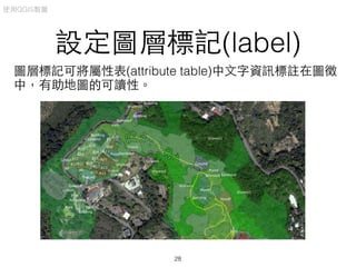 設定圖層標記(label)
圖層標記可將屬性表(attribute table)中⽂文字資訊標註在圖徵
中，有助地圖的可讀性。
使⽤用QGIS製圖
28
 