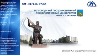 Индустриальная
диверсификация
градообразующих
предприятий
монопрофильных
городов
ОКТЯБРЬ 7-8, 2014
г. Ясный
www.orenmin.ru
Инновационные и
энергоэффективные
стройматериалы на
базе градообразующих
предприятий
монопрофильных
городов
ОМ – ПЕРЕЗАГРУЗКА
Смоликов А.А. кандидат технических наук
 