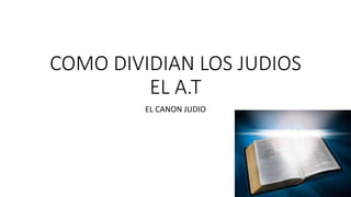 COMO DIVIDIAN LOS JUDIOS
EL A.T
EL CANON JUDIO
 