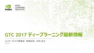 エンタープライズ事業部 事業部長 井﨑 武士
GTC 2017 ディープラーニング最新情報
NVIDIA
 