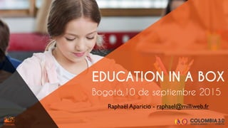 Bogotá,10 de septiembre 2015
EDUCATION IN A BOX
Raphaël Aparicio - raphael@milliweb.fr
 
