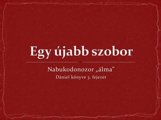 Nabukodonozor „álma”
Dániel könyve 3. fejezet
 