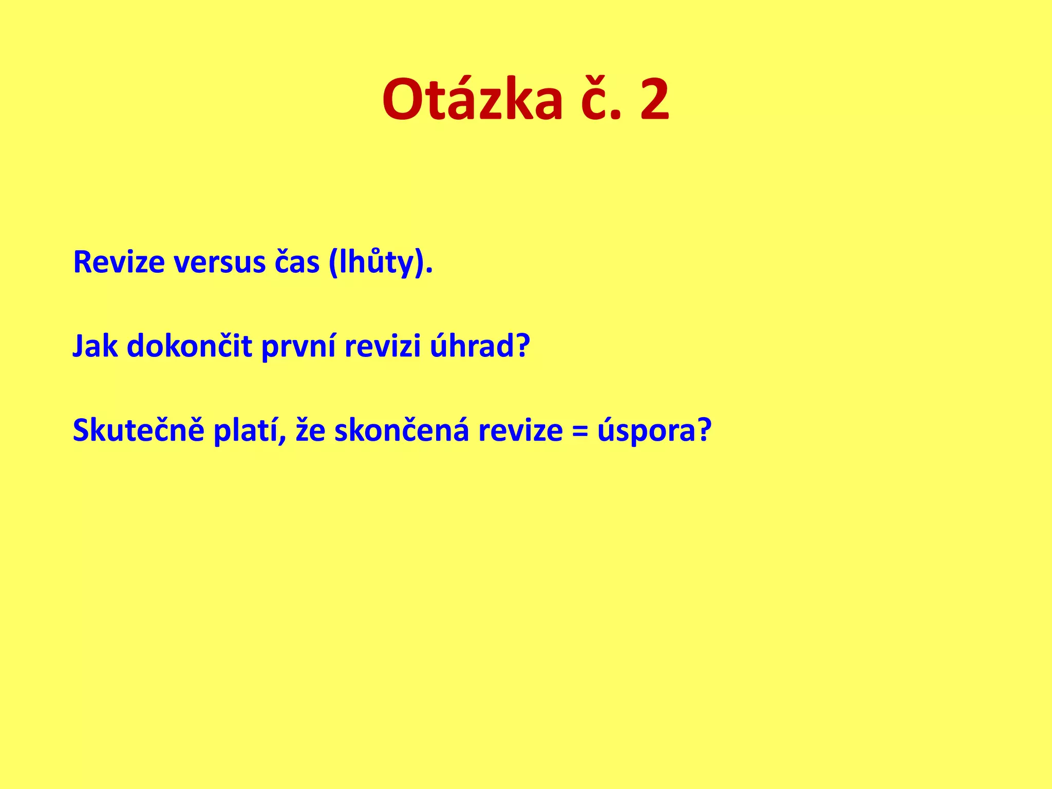 Otázka č. 2
Revize versus čas (lhůty).
Jak dokončit první revizi úhrad?
Skutečně platí, že skončená revize = úspora?
 
