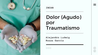 Alejandro Ludwig
Rosas García
Dolor (Agudo)
por
Traumatismo
INCAN
 