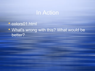 In Action
 colors01.html
 What's wrong with this? What would be
better?
 