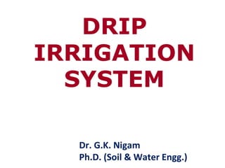 DRIP
IRRIGATION
SYSTEM
Dr. G.K. Nigam
Ph.D. (Soil & Water Engg.)
 