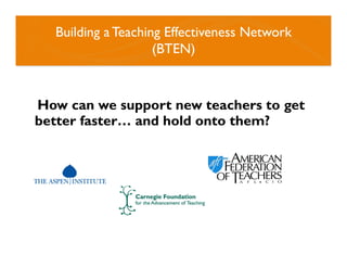 Building a Teaching Effectiveness Network
(BTEN)
How can we support new teachers to get
better faster… and hold onto them?
 