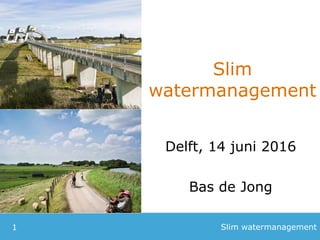 Slim
watermanagement
Delft, 14 juni 2016
Bas de Jong
Slim watermanagement1
 