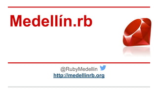 Medellín.rb
@RubyMedellin
http://medellinrb.org
 