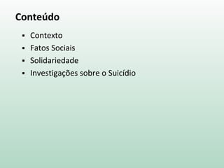 Conteúdo
 Contexto
 Fatos Sociais
 Solidariedade
 Investigações sobre o Suicídio
 