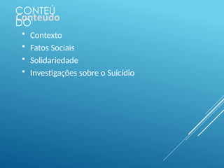 CONTEÚ
DO
 Contexto
 Fatos Sociais
 Solidariedade
 Investigações sobre o Suicídio
 