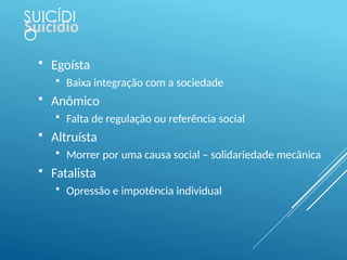 SUICÍDI
O
 Egoísta
 Baixa integração com a sociedade
 Anômico
 Falta de regulação ou referência social
 Altruísta
 Morrer por uma causa social – solidariedade mecânica
 Fatalista
 Opressão e impotência individual
 